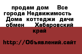 продам дом. - Все города Недвижимость » Дома, коттеджи, дачи обмен   . Хабаровский край